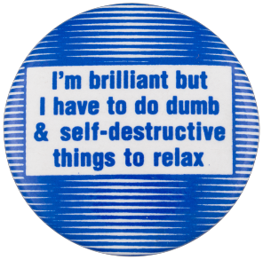 A blue pinback button reading: I'm brilliant, but I do dumb and self-destructive things to relax.