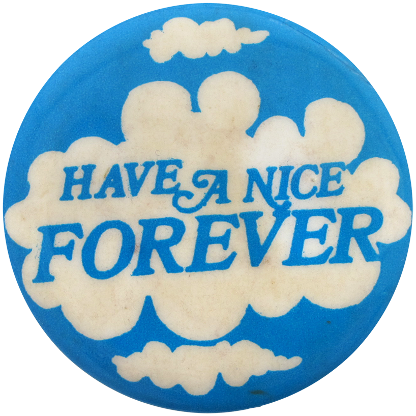 A blue pinback button with white clouds reading: Have a nice forever.