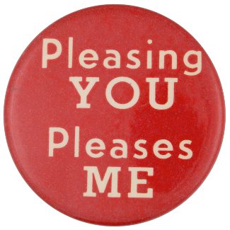 A red pinback button with white text reading: Pleasing you pleases me.