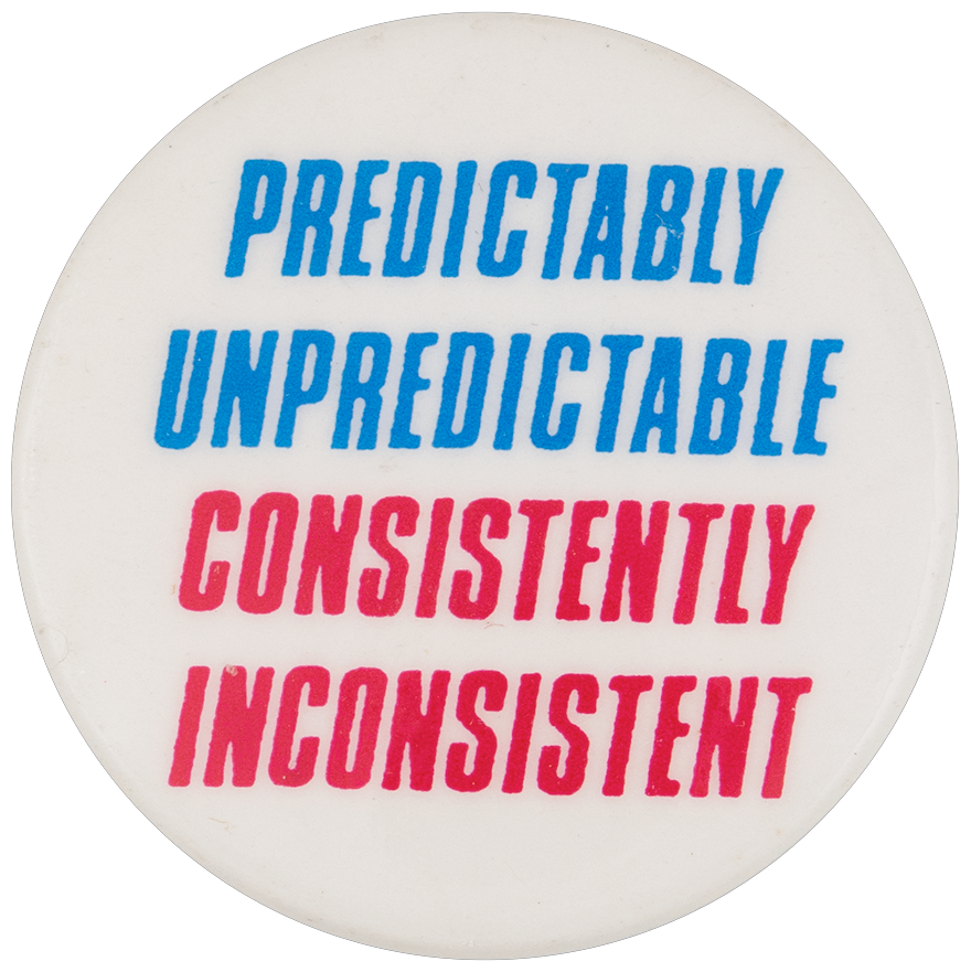 A white pinback button reading: Predictably unpredictable, consistently inconsistent.