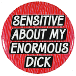 A red pinback button reading: Sensitive about my enormous dick.