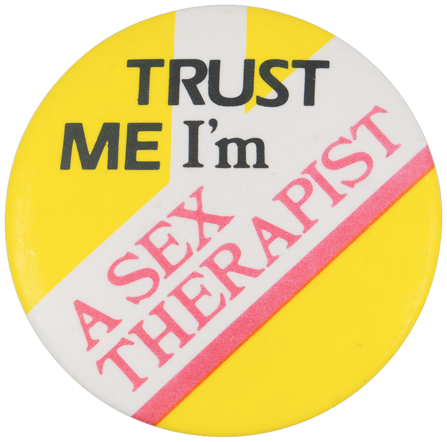 A yellow and white pinback button reading: Trust me, I'm a sex therapist.